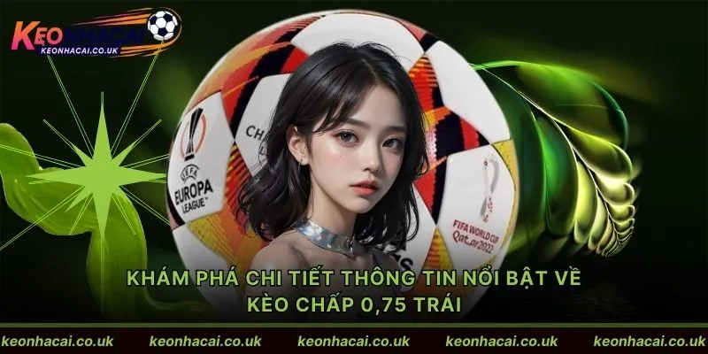 Khám phá chi tiết thông tin nổi bật về kèo chấp 0,75 trái